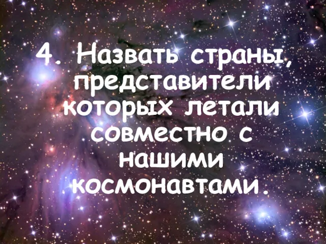 4. Назвать страны, представители которых летали совместно с нашими космонавтами.