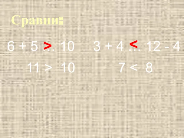 Сравни: 6 + 5 … 10 3 + 4 …