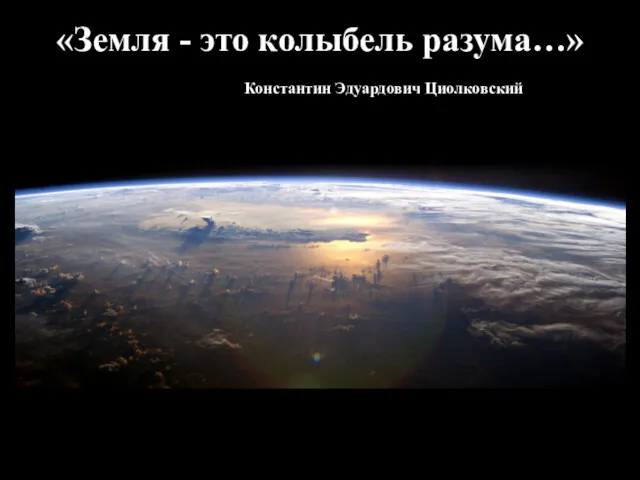 «Земля - это колыбель разума…» Константин Эдуардович Циолковский