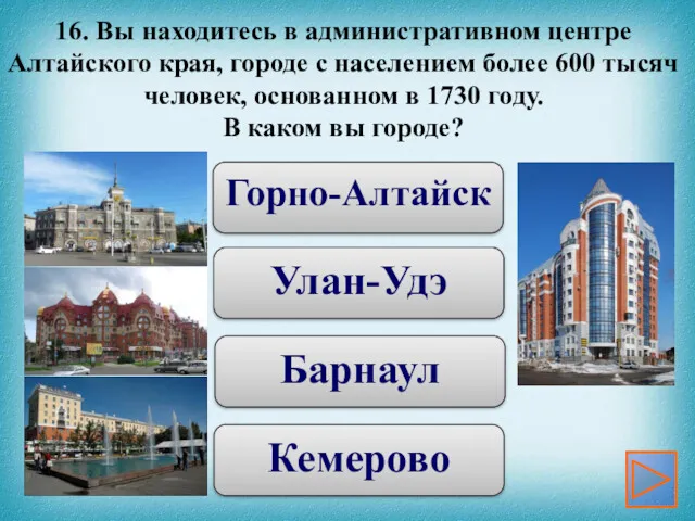 Горно-Алтайск Улан-Удэ Барнаул Кемерово 16. Вы находитесь в административном центре