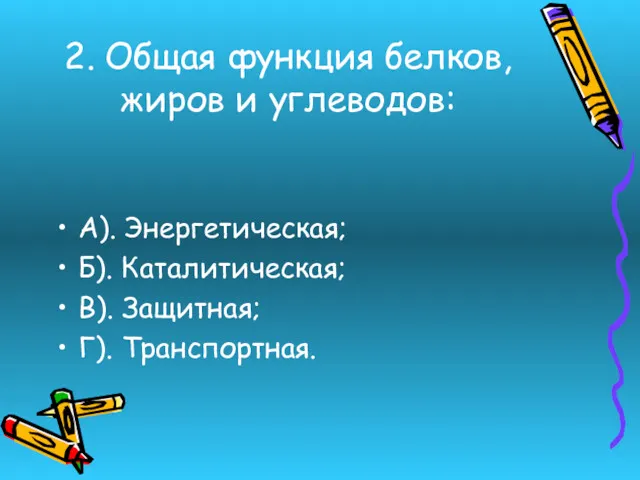 2. Общая функция белков, жиров и углеводов: А). Энергетическая; Б). Каталитическая; В). Защитная; Г). Транспортная.