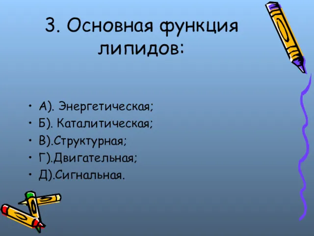 3. Основная функция липидов: А). Энергетическая; Б). Каталитическая; В).Структурная; Г).Двигательная; Д).Сигнальная.