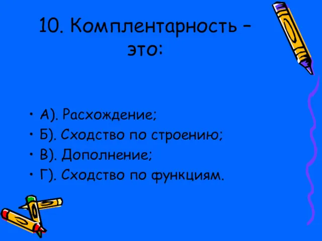 10. Комплентарность – это: А). Расхождение; Б). Сходство по строению; В). Дополнение; Г). Сходство по функциям.