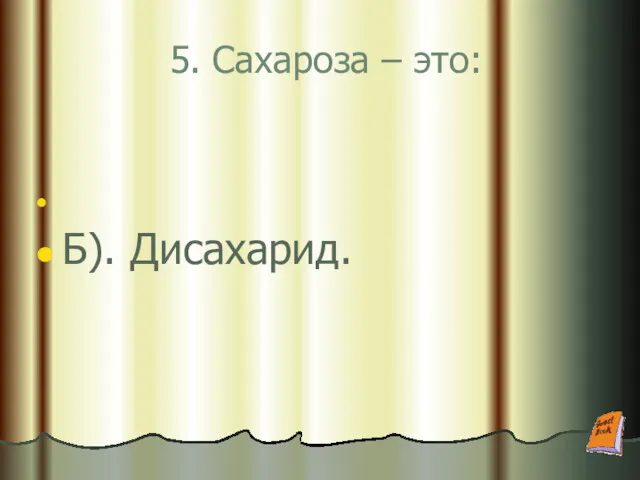 5. Сахароза – это: Б). Дисахарид.