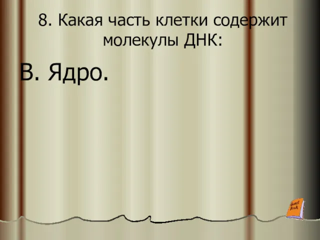 8. Какая часть клетки содержит молекулы ДНК: В. Ядро.