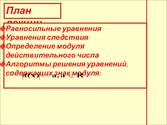 План лекции Равносильные уравнения Уравнения следствия Определение модуля действительного числа Алгоритмы решения уравнений, содержащих знак модуля: