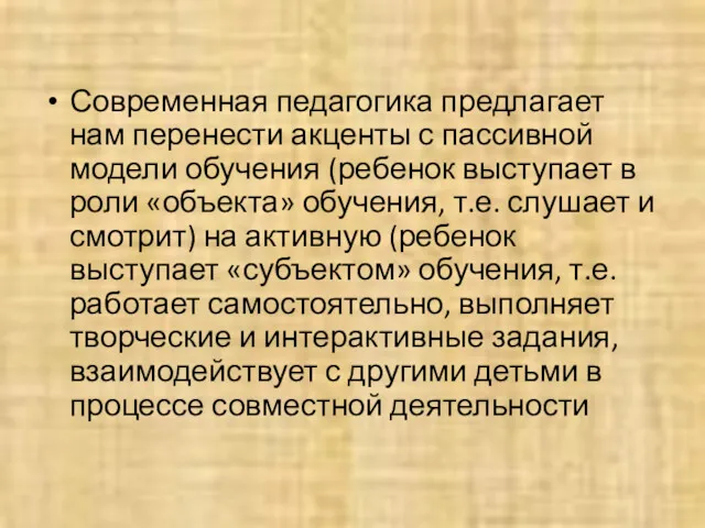 Современная педагогика предлагает нам перенести акценты с пассивной модели обучения