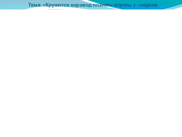 Тема: «Кружится хоровод планет» апрель 1 –неделя