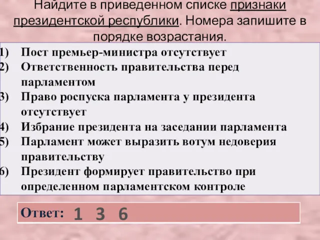 Найдите в приведенном списке признаки президентской республики. Номера запишите в порядке возрастания. 1 3 6