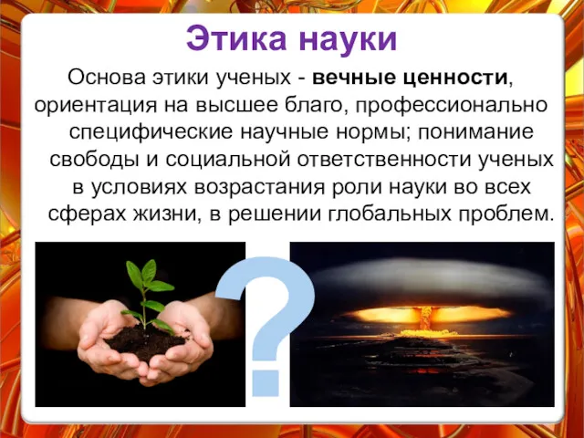 Этика науки Основа этики ученых - вечные ценности, ориентация на