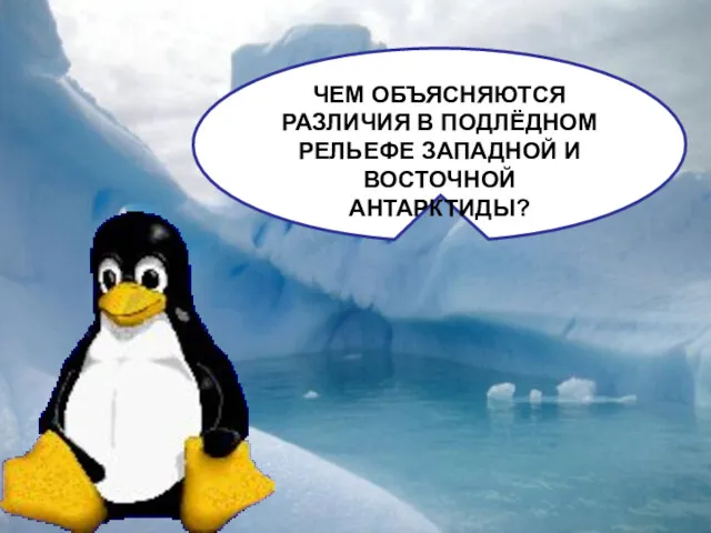 ЧЕМ ОБЪЯСНЯЮТСЯ РАЗЛИЧИЯ В ПОДЛЁДНОМ РЕЛЬЕФЕ ЗАПАДНОЙ И ВОСТОЧНОЙ АНТАРКТИДЫ?