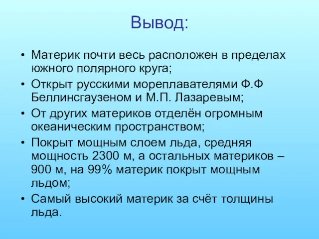 Вывод: Материк почти весь расположен в пределах южного полярного круга; Открыт русскими мореплавателями