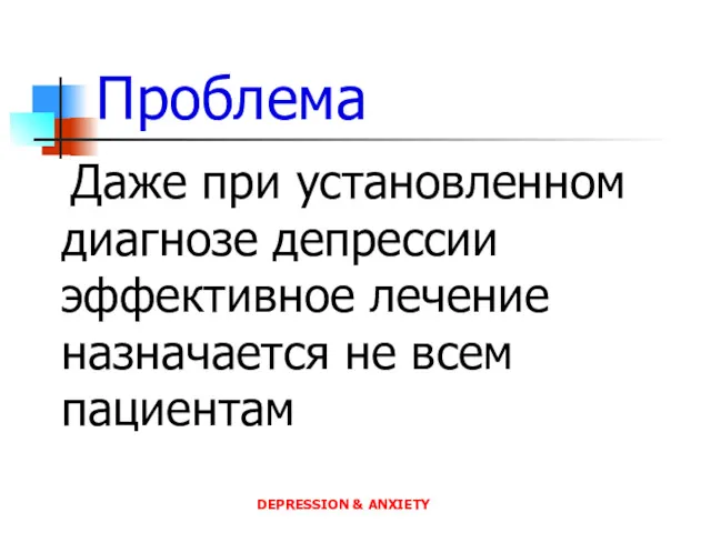 Проблема Даже при установленном диагнозе депрессии эффективное лечение назначается не всем пациентам DEPRESSION & ANXIETY