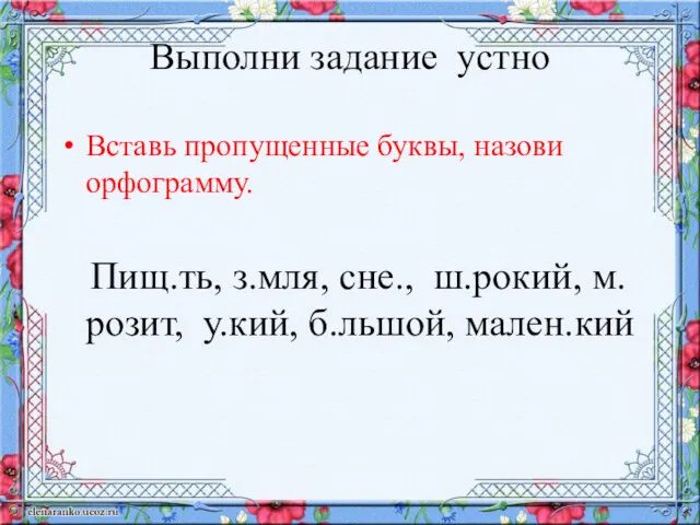 Выполни задание устно Вставь пропущенные буквы, назови орфограмму. Пищ.ть, з.мля, сне., ш.рокий, м.розит, у.кий, б.льшой, мален.кий