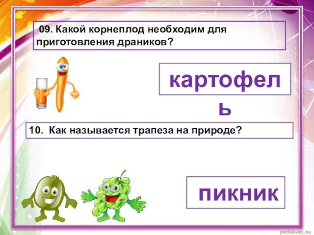 09. Какой корнеплод необходим для приготовления драников? картофель 10. Как называется трапеза на природе? пикник