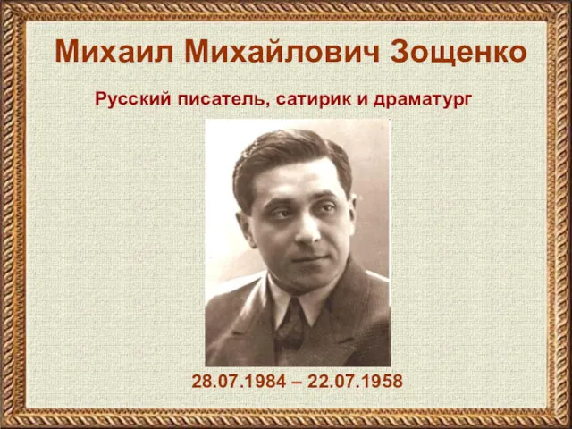 Михаил Михайлович Зощенко 28.07.1984 – 22.07.1958 Русский писатель, сатирик и драматург