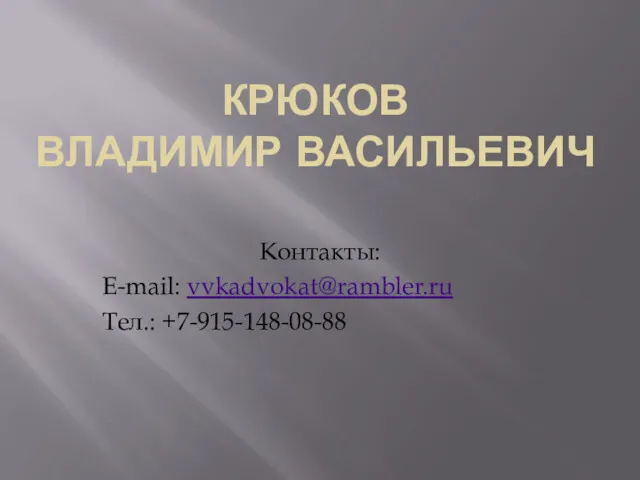 КРЮКОВ ВЛАДИМИР ВАСИЛЬЕВИЧ Контакты: E-mail: vvkadvokat@rambler.ru Тел.: +7-915-148-08-88