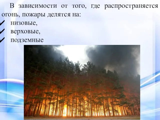 В зависимости от того, где распространяется огонь, пожары делятся на: низовые, верховые, подземные