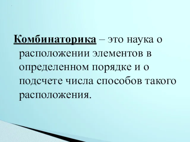 Комбинаторика – это наука о расположении элементов в определенном порядке