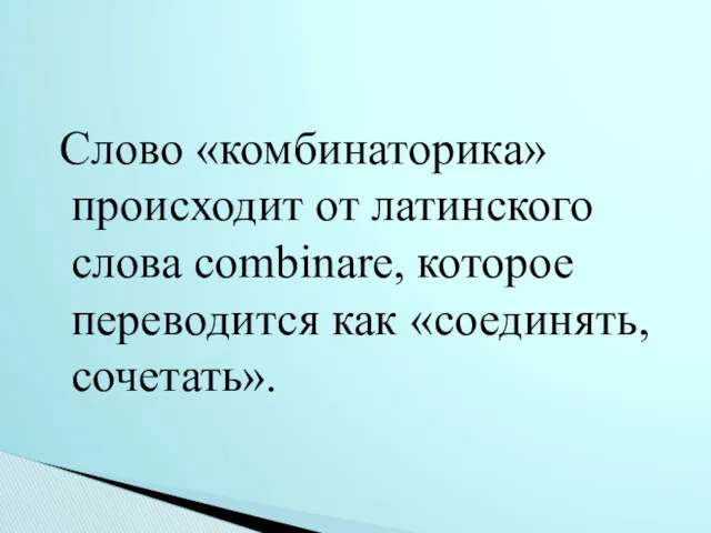 Слово «комбинаторика» происходит от латинского слова соmbinare, которое переводится как «соединять, сочетать».