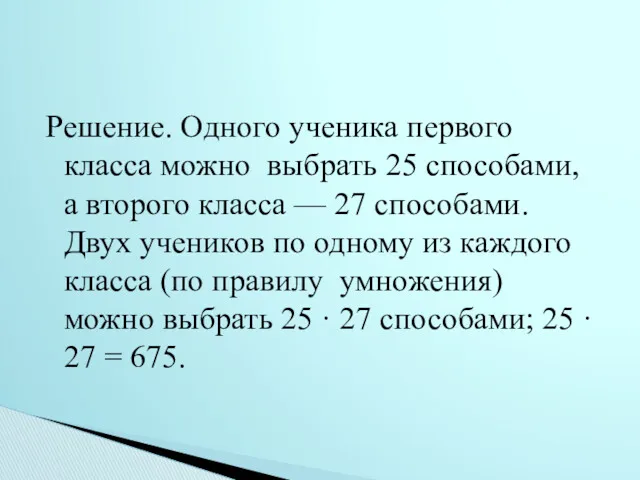 Решение. Одного ученика первого класса можно выбрать 25 способами, а