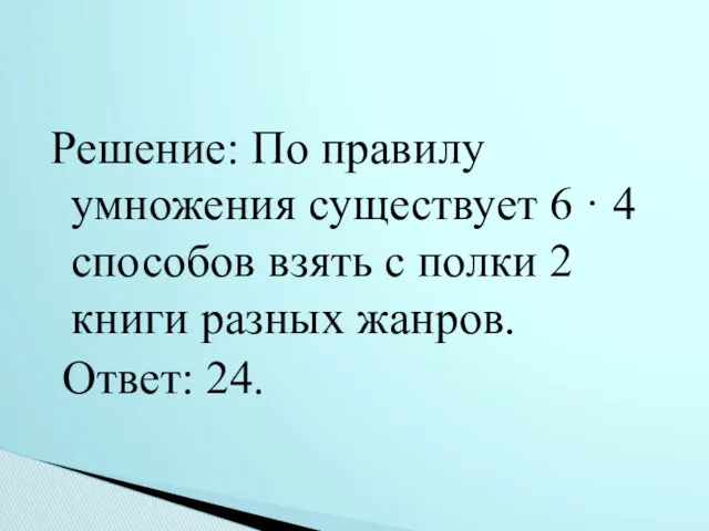 Решение: По правилу умножения существует 6 · 4 способов взять