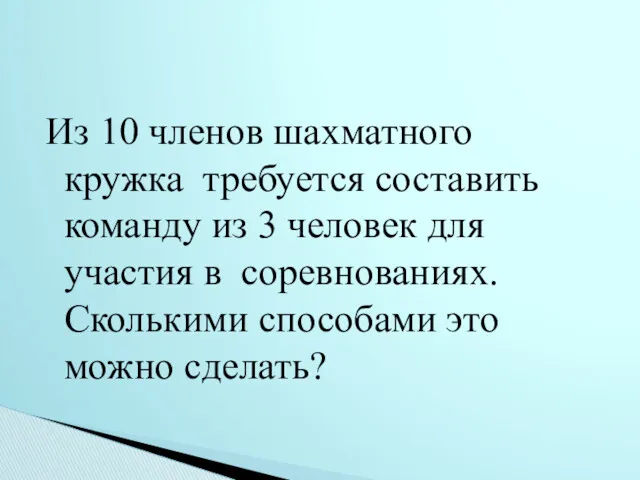 Из 10 членов шахматного кружка требуется составить команду из 3