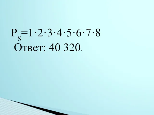 Ρ8=1·2·3·4·5·6·7·8 Ответ: 40 320.