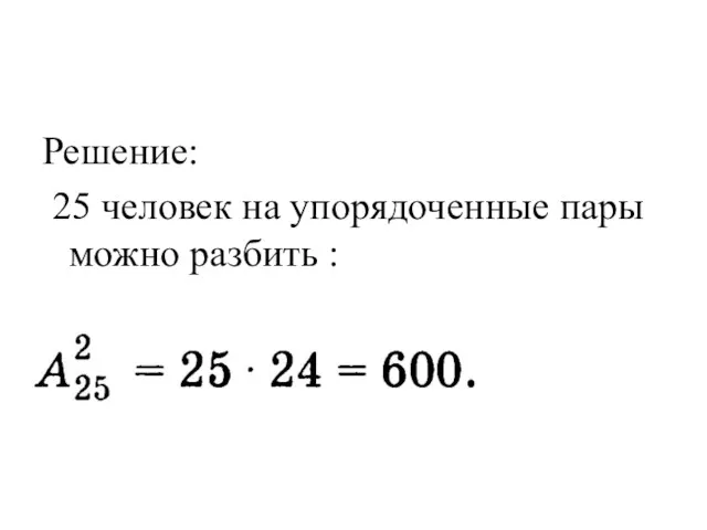 Решение: 25 человек на упорядоченные пары можно разбить :