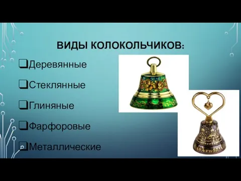 ВИДЫ КОЛОКОЛЬЧИКОВ: Деревянные Стеклянные Глиняные Фарфоровые Металлические