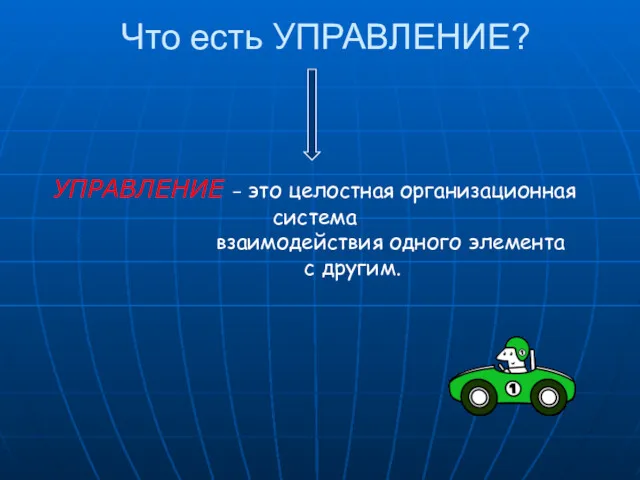 Что есть УПРАВЛЕНИЕ? УПРАВЛЕНИЕ – это целостная организационная система взаимодействия одного элемента с другим.