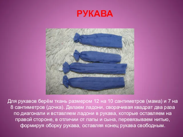 РУКАВА Для рукавов берём ткань размером 12 на 10 сантиметров (мама) и 7