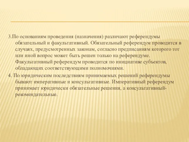 3.По основаниям проведения (назначения) различают референдумы обязательный и факультативный. Обязательный