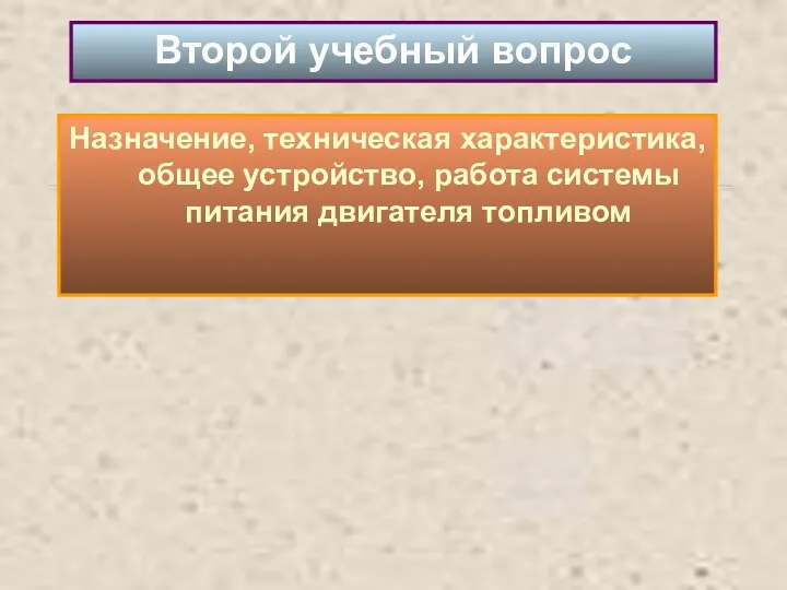 Второй учебный вопрос Назначение, техническая характеристика, общее устройство, работа системы питания двигателя топливом