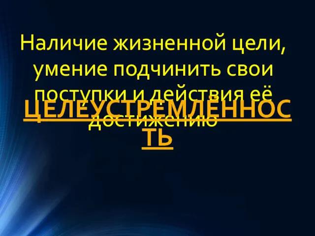 Наличие жизненной цели, умение подчинить свои поступки и действия её достижению ЦЕЛЕУСТРЕМЛЁННОСТЬ