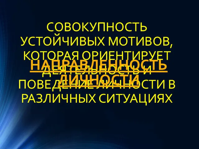 СОВОКУПНОСТЬ УСТОЙЧИВЫХ МОТИВОВ, КОТОРАЯ ОРИЕНТИРУЕТ ДЕЯТЕЛЬНОСТЬ И ПОВЕДЕНИЕ ЛИЧНОСТИ В РАЗЛИЧНЫХ СИТУАЦИЯХ НАПРАВЛЕННОСТЬ ЛИЧНОСТИ