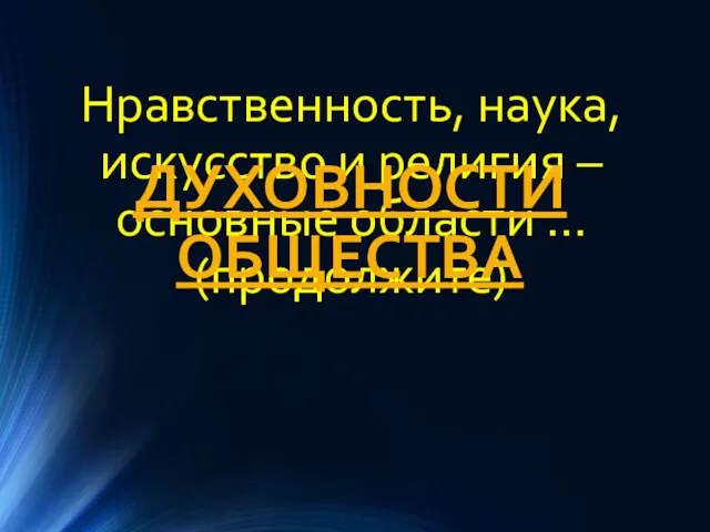 Нравственность, наука, искусство и религия – основные области … (продолжите) ДУХОВНОСТИ ОБЩЕСТВА