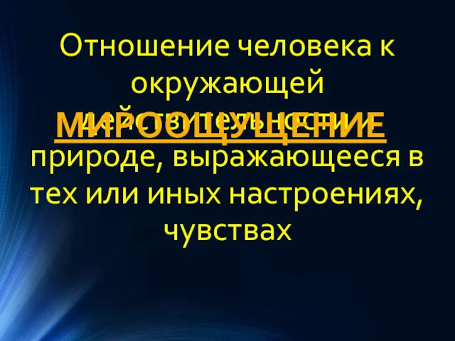 Отношение человека к окружающей действительности и природе, выражающееся в тех или иных настроениях, чувствах МИРООЩУЩЕНИЕ