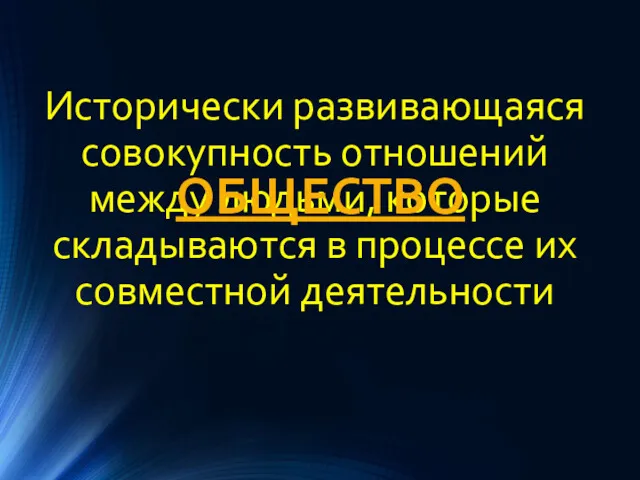 Исторически развивающаяся совокупность отношений между людьми, которые складываются в процессе их совместной деятельности ОБЩЕСТВО