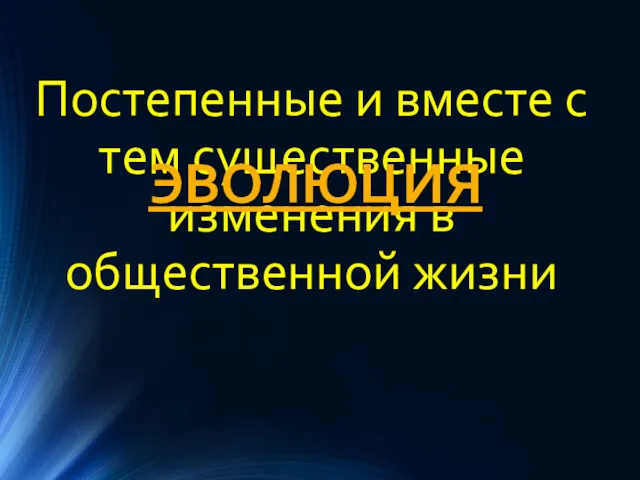 Постепенные и вместе с тем существенные изменения в общественной жизни ЭВОЛЮЦИЯ