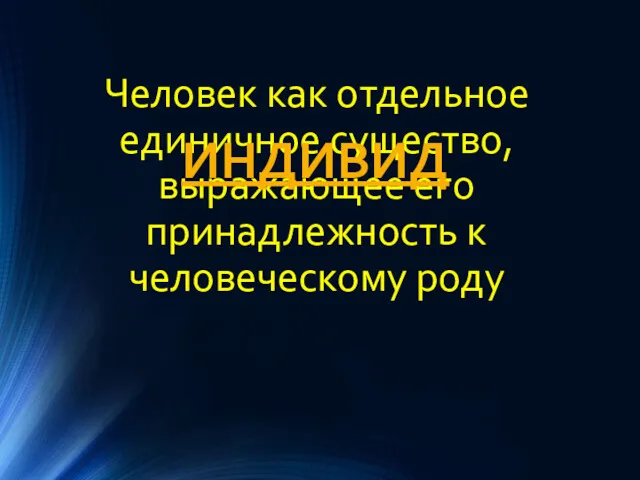 Человек как отдельное единичное существо, выражающее его принадлежность к человеческому роду ИНДИВИД