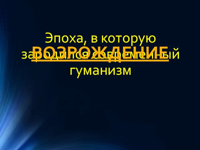 Эпоха, в которую зародился современный гуманизм ВОЗРОЖДЕНИЕ