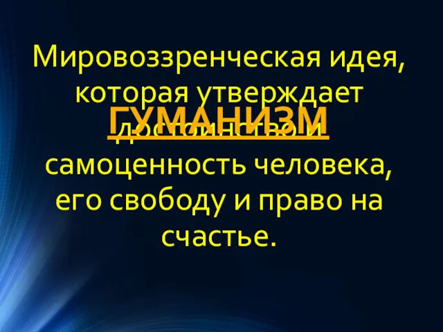 Мировоззренческая идея, которая утверждает достоинство и самоценность человека, его свободу и право на счастье. ГУМАНИЗМ