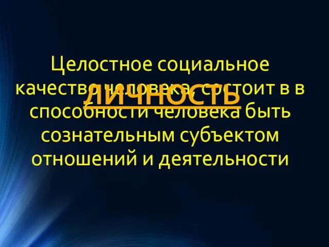 Целостное социальное качество человека, состоит в в способности человека быть сознательным субъектом отношений и деятельности ЛИЧНОСТЬ