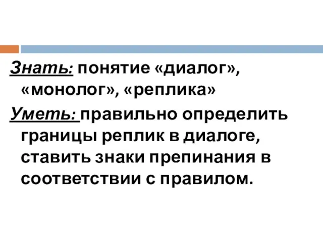 Знать: понятие «диалог», «монолог», «реплика» Уметь: правильно определить границы реплик