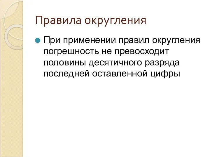 Правила округления При применении правил округления погрешность не превосходит половины десятичного разряда последней оставленной цифры