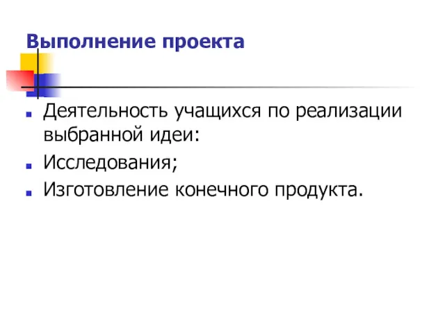 Выполнение проекта Деятельность учащихся по реализации выбранной идеи: Исследования; Изготовление конечного продукта.