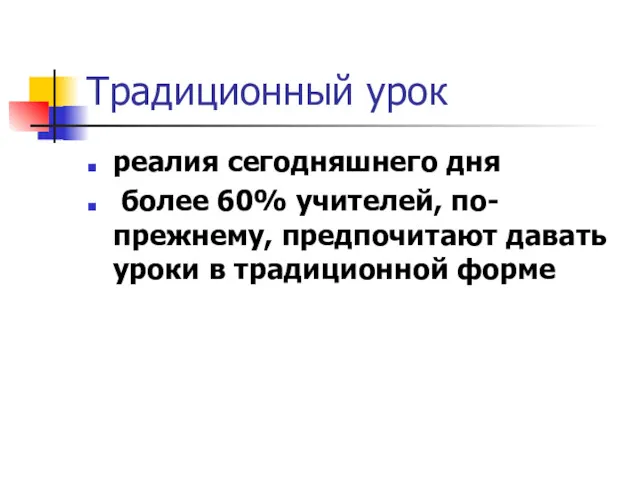 Традиционный урок реалия сегодняшнего дня более 60% учителей, по-прежнему, предпочитают давать уроки в традиционной форме