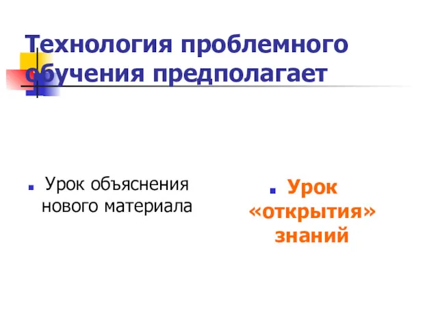 Технология проблемного обучения предполагает Урок объяснения нового материала Урок «открытия» знаний