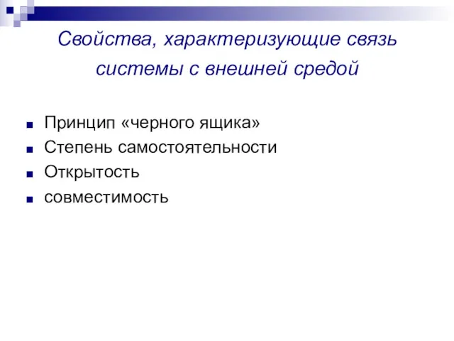 Свойства, характеризующие связь системы с внешней средой Принцип «черного ящика» Степень самостоятельности Открытость совместимость